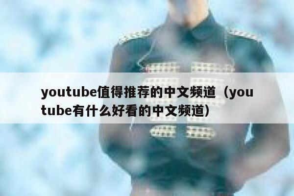 youtube值得推荐的中文频道（youtube有什么好看的中文频道） 第1张