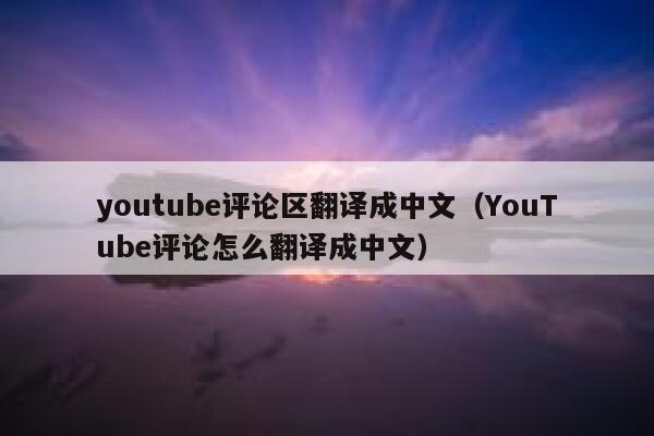 youtube评论区翻译成中文（YouTube评论怎么翻译成中文） 第1张