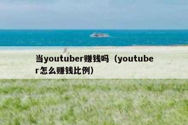 当youtuber赚钱吗（youtuber怎么赚钱比例） 第1张