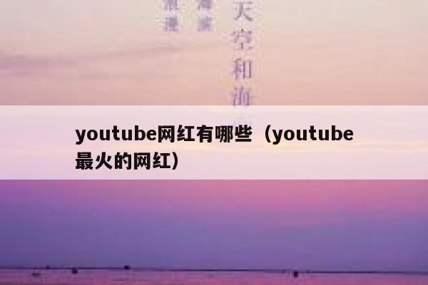 youtube网红有哪些（youtube最火的网红） 第1张