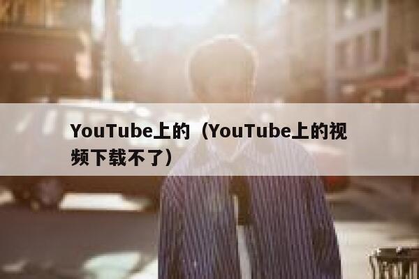 YouTube上的（YouTube上的视频下载不了） 第1张