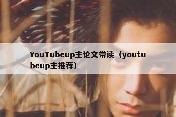 YouTubeup主论文带读（youtubeup主推荐） 第1张