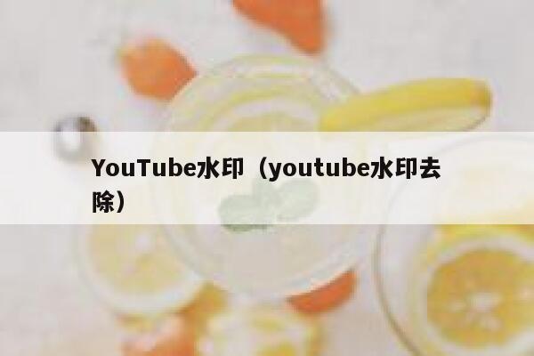 YouTube水印（youtube水印去除） 第1张