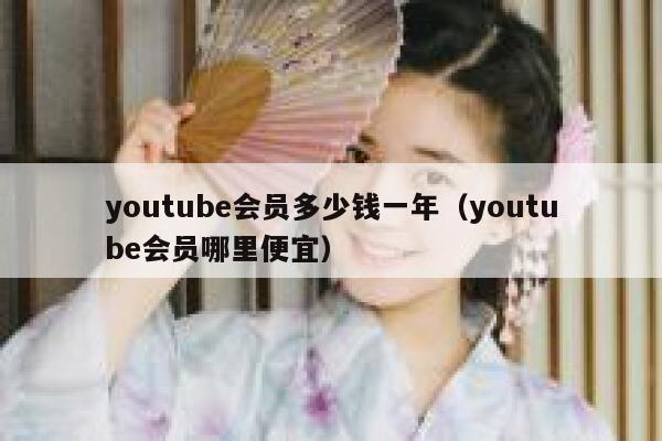 youtube会员多少钱一年(youtube会员哪里便宜) 第1张 youtube会员多少钱一年(youtube会员哪里便宜) 第1张
