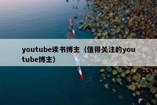youtube读书博主(值得关注的youtube博主) 第1张 youtube读书博主(值得关注的youtube博主) 第1张