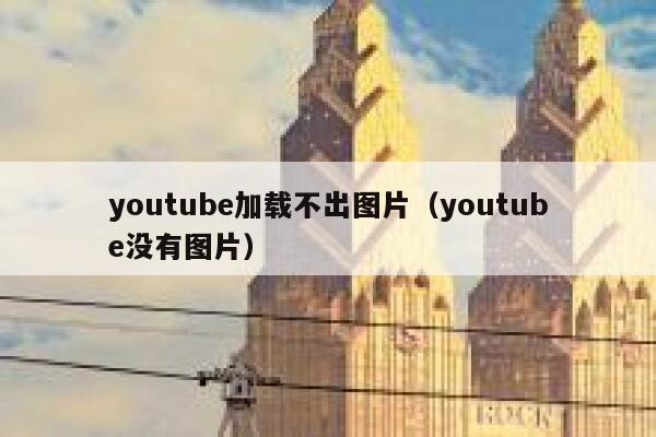 youtube加载不出图片（youtube没有图片） 第1张
