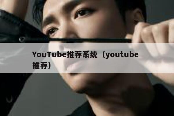 YouTube推荐系统（youtube 推荐） 第1张