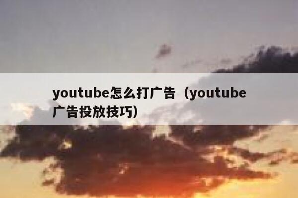youtube怎么打广告（youtube广告投放技巧） 第1张