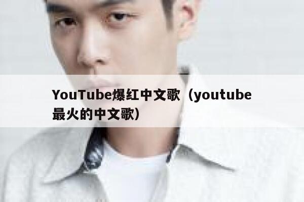 YouTube爆红中文歌（youtube最火的中文歌） 第1张