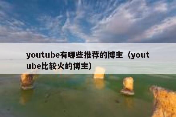 youtube有哪些推荐的博主（youtube比较火的博主） 第1张