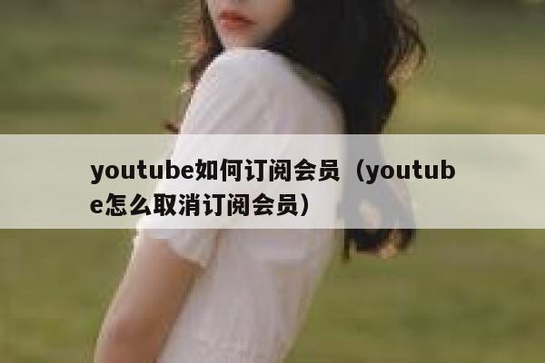 youtube如何订阅会员（youtube怎么取消订阅会员） 第1张