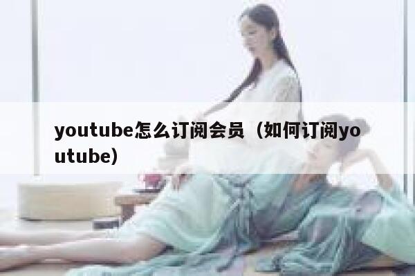 youtube怎么订阅会员（如何订阅youtube） 第1张