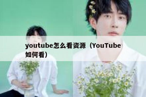 youtube怎么看资源(YouTube如何看) 第1张 youtube怎么看资源(YouTube如何看) 第1张