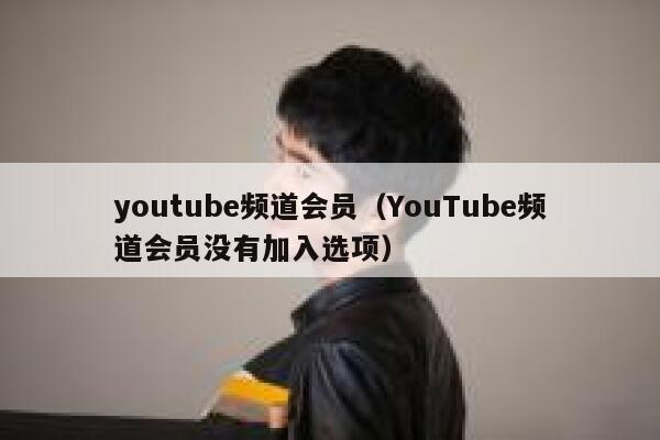 youtube频道会员(YouTube频道会员没有加入选项) 第1张 youtube频道会员(YouTube频道会员没有加入选项) 第1张