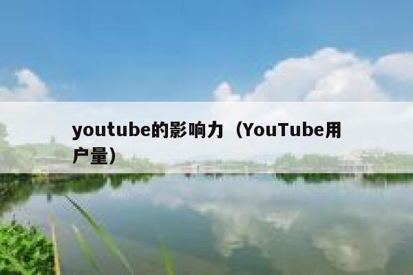 youtube的影响力(YouTube用户量) 第1张 youtube的影响力(YouTube用户量) 第1张
