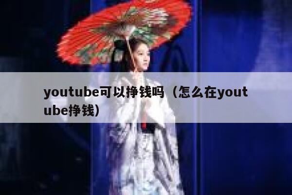 youtube可以挣钱吗（怎么在youtube挣钱） 第1张