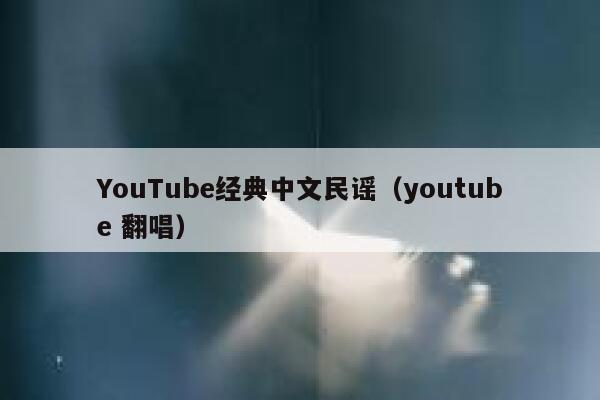 YouTube经典中文民谣（youtube 翻唱） 第1张