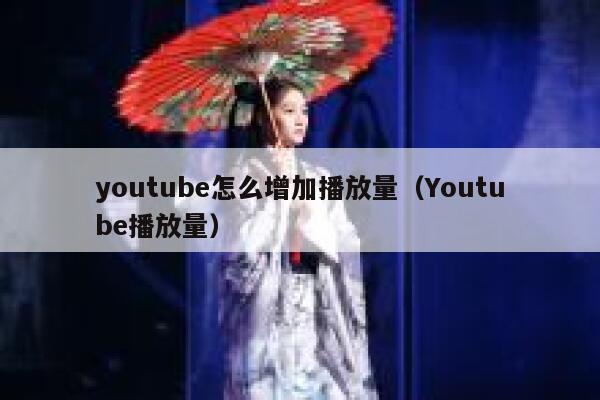 youtube怎么增加播放量（Youtube播放量） 第1张
