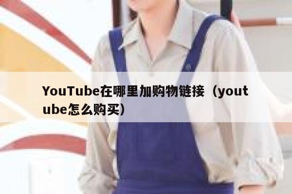 YouTube在哪里加购物链接（youtube怎么购买） 第1张