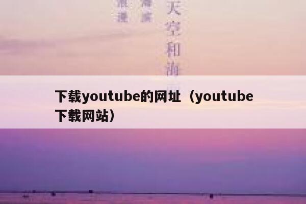下载youtube的网址（youtube下载网站） 第1张