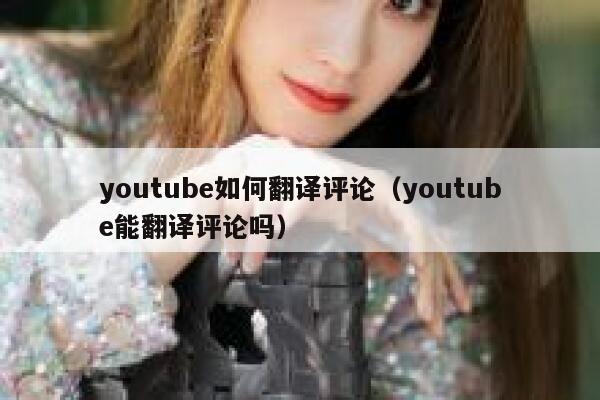 youtube如何翻译评论（youtube能翻译评论吗） 第1张