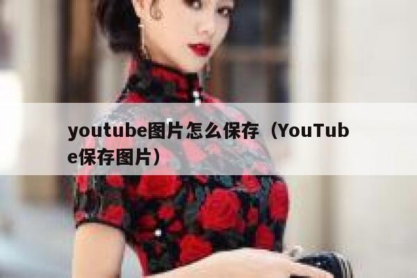 youtube图片怎么保存(YouTube保存图片) 第1张 youtube图片怎么保存(YouTube保存图片) 第1张