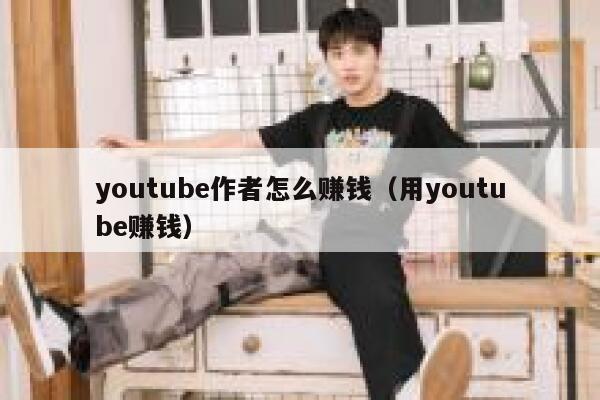 youtube作者怎么赚钱(用youtube赚钱) 第1张 youtube作者怎么赚钱(用youtube赚钱) 第1张