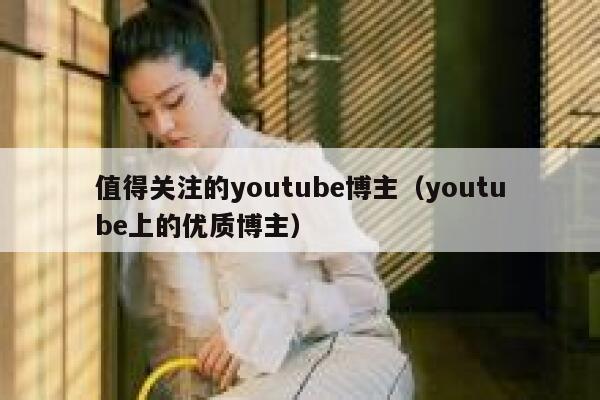 值得关注的youtube博主（youtube上的优质博主） 第1张
