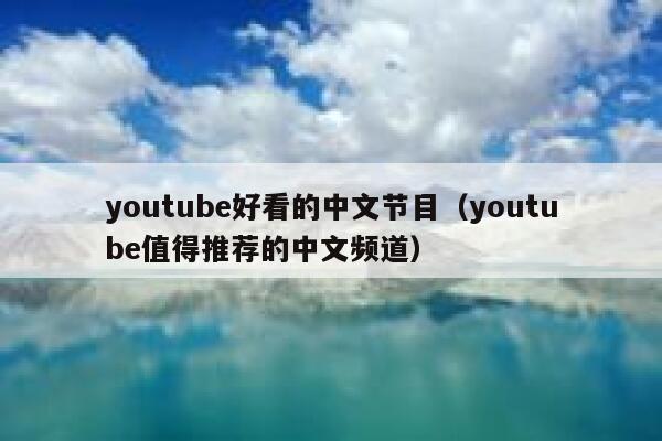youtube好看的中文节目（youtube值得推荐的中文频道） 第1张