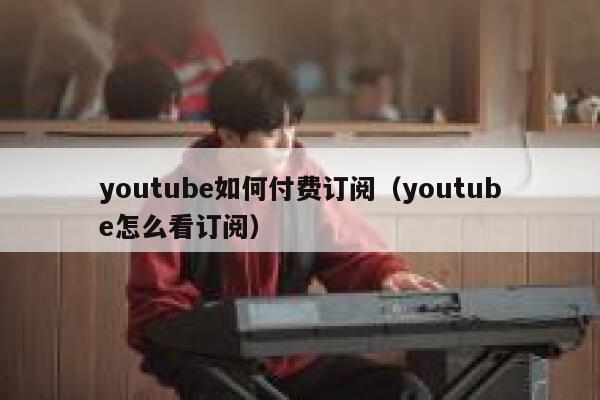 youtube如何付费订阅（youtube怎么看订阅） 第1张