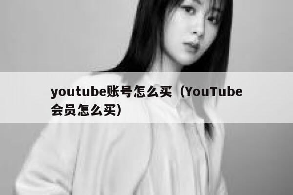 youtube账号怎么买(YouTube会员怎么买) 第1张 youtube账号怎么买(YouTube会员怎么买) 第1张