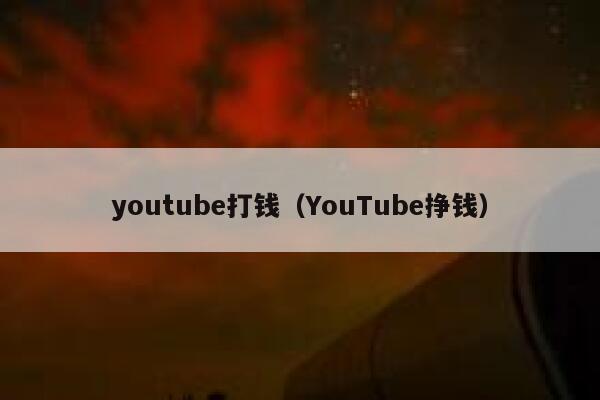 youtube打钱（YouTube挣钱） 第1张