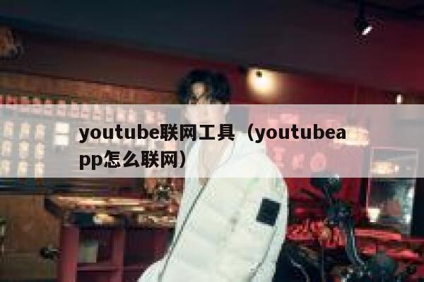 youtube联网工具（youtubeapp怎么联网） 第1张