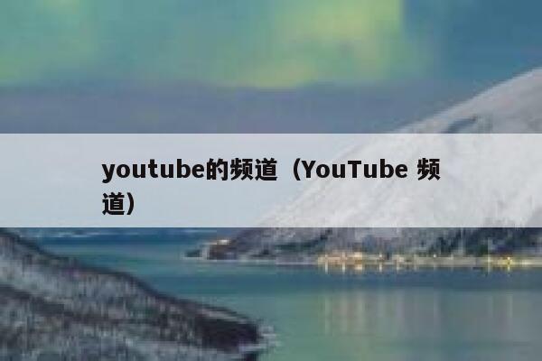 youtube的频道(YouTube 频道) 第1张 youtube的频道(YouTube 频道) 第1张