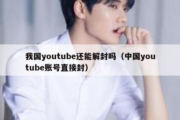 我国youtube还能解封吗(中国youtube账号直接封) 第1张 我国youtube还能解封吗(中国youtube账号直接封) 第1张