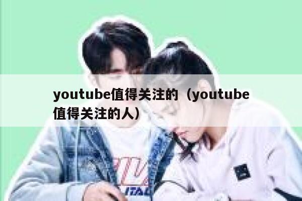 youtube值得关注的（youtube值得关注的人） 第1张