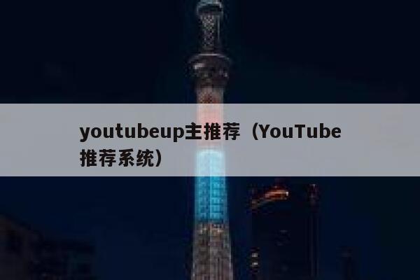 youtubeup主推荐（YouTube推荐系统） 第1张