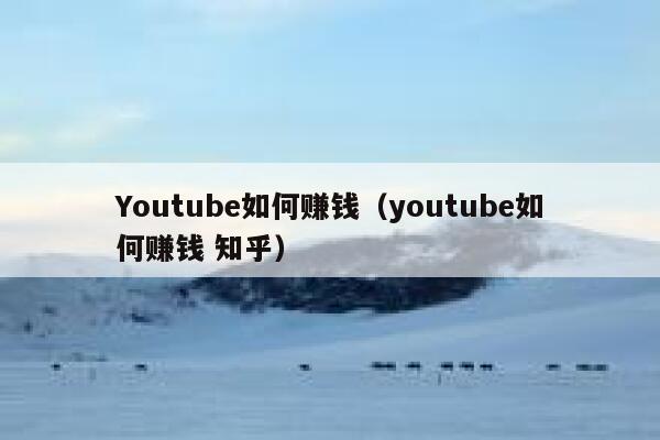 Youtube如何赚钱（youtube如何赚钱 知乎） 第1张