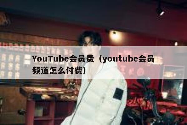 YouTube会员费（youtube会员频道怎么付费） 第1张