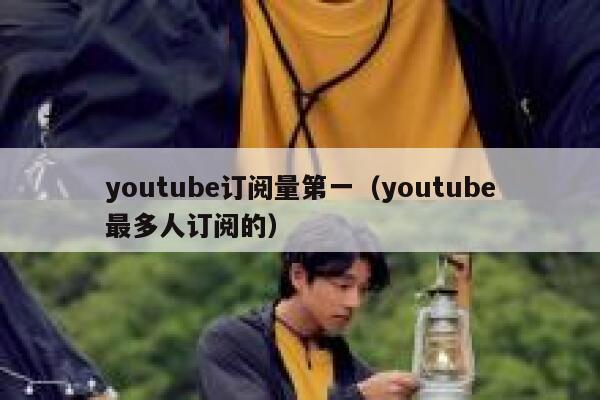 youtube订阅量第一（youtube最多人订阅的） 第1张