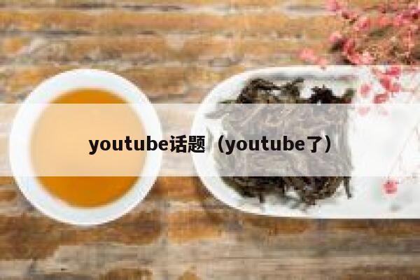 youtube话题（youtube了） 第1张