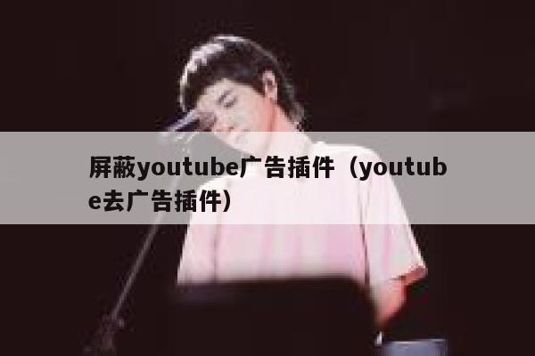 屏蔽youtube广告插件(youtube去广告插件) 第1张 屏蔽youtube广告插件(youtube去广告插件) 第1张