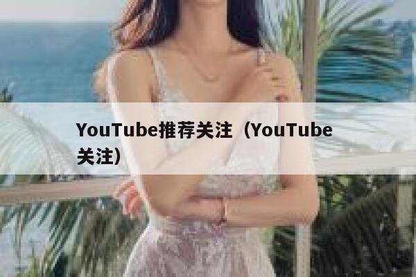 YouTube推荐关注(YouTube 关注) 第1张 YouTube推荐关注(YouTube 关注) 第1张