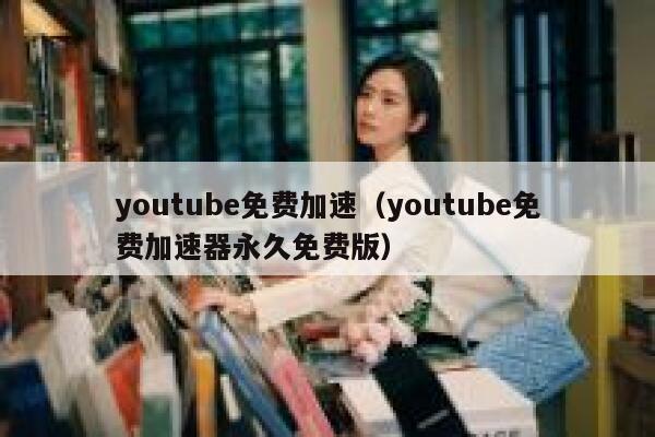 youtube免费加速（youtube免费加速器永久免费版） 第1张