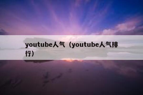 youtube人气（youtube人气排行） 第1张