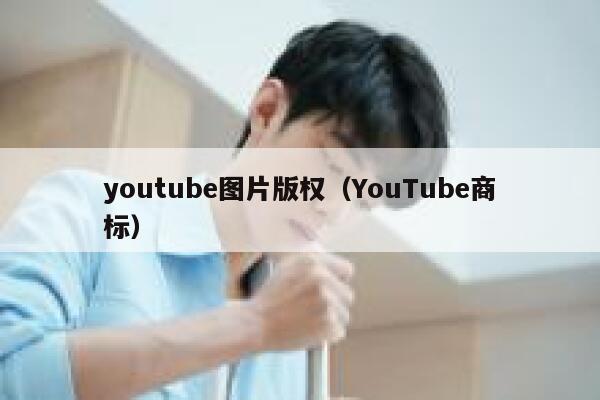 youtube图片版权(YouTube商标) 第1张 youtube图片版权(YouTube商标) 第1张