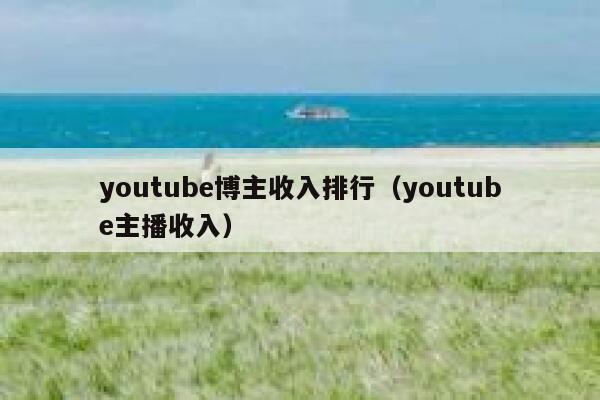 youtube博主收入排行（youtube主播收入） 第1张