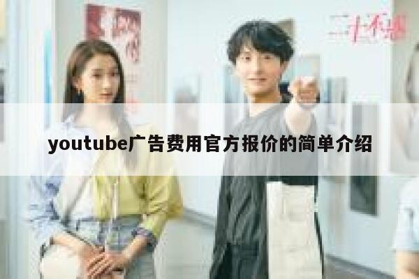 youtube广告费用官方报价的简单介绍 第1张