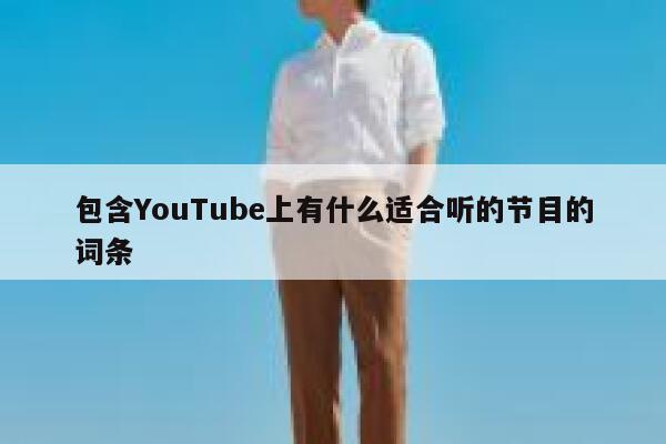 包含YouTube上有什么适合听的节目的词条 第1张 包含YouTube上有什么适合听的节目的词条 第1张
