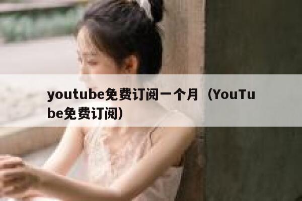 youtube免费订阅一个月（YouTube免费订阅） 第1张